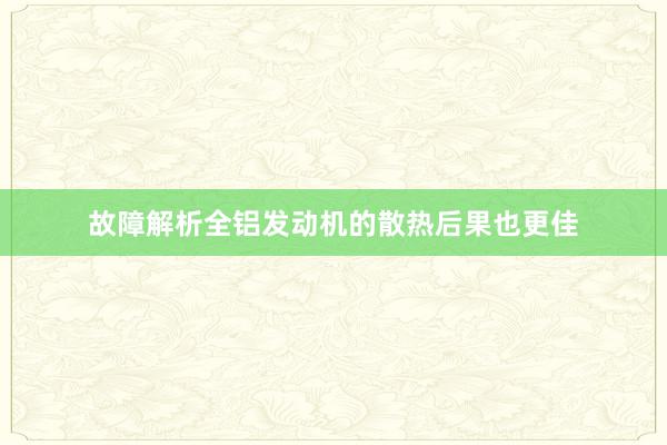 故障解析全铝发动机的散热后果也更佳