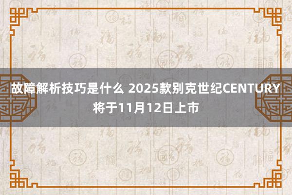 故障解析技巧是什么 2025款别克世纪CENTURY将于11月12日上市