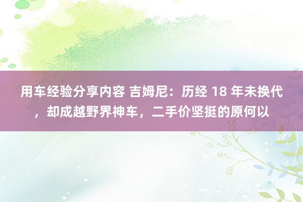 用车经验分享内容 吉姆尼：历经 18 年未换代，却成越野界神车，二手价坚挺的原何以