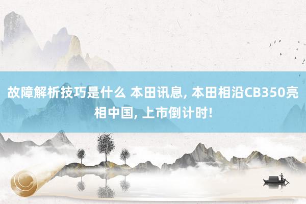 故障解析技巧是什么 本田讯息, 本田相沿CB350亮相中国, 上市倒计时!