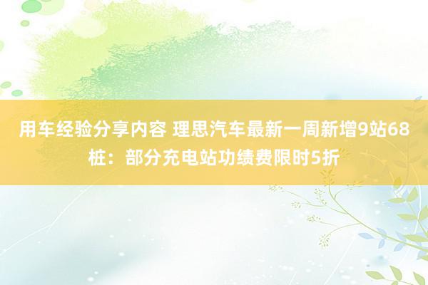 用车经验分享内容 理思汽车最新一周新增9站68桩：部分充电站功绩费限时5折