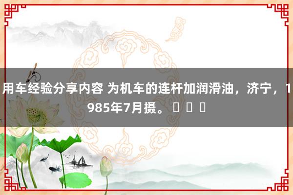 用车经验分享内容 为机车的连杆加润滑油，济宁，1985年7月摄。 ​​​