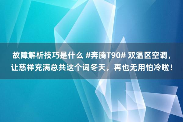 故障解析技巧是什么 #奔腾T90# 双温区空调，让慈祥充满总共这个词冬天，再也无用怕冷啦！