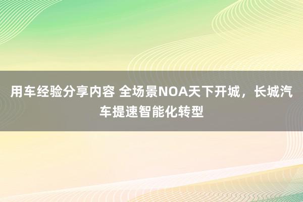 用车经验分享内容 全场景NOA天下开城，长城汽车提速智能化转型