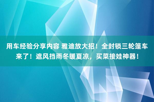 用车经验分享内容 雅迪放大招！全封锁三轮篷车来了！遮风挡雨冬暖夏凉，买菜接娃神器！