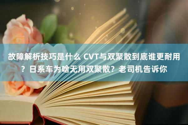 故障解析技巧是什么 CVT与双聚散到底谁更耐用？日系车为啥无用双聚散？老司机告诉你