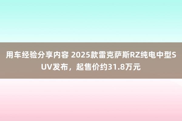 用车经验分享内容 2025款雷克萨斯RZ纯电中型SUV发布，起售价约31.8万元