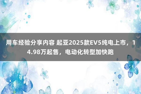 用车经验分享内容 起亚2025款EV5纯电上市，14.98万起售，电动化转型加快跑