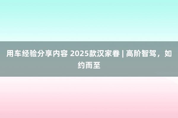 用车经验分享内容 2025款汉家眷 | 高阶智驾，如约而至