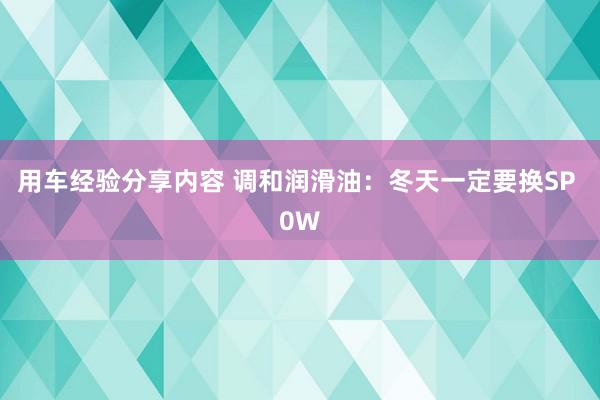 用车经验分享内容 调和润滑油：冬天一定要换SP 0W