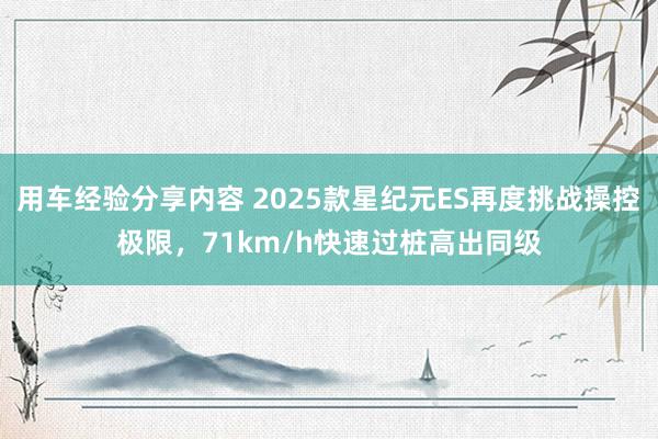 用车经验分享内容 2025款星纪元ES再度挑战操控极限，71km/h快速过桩高出同级