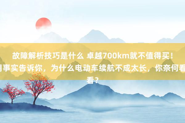 故障解析技巧是什么 卓越700km就不值得买！用事实告诉你，为什么电动车续航不成太长，你奈何看？