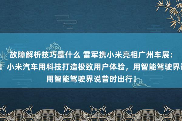 故障解析技巧是什么 雷军携小米亮相广州车展：不啻于速率！小米汽车用科技打造极致用户体验，用智能驾驶界说昔时出行！