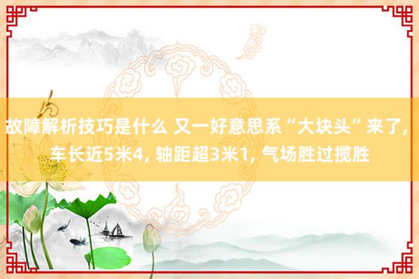 故障解析技巧是什么 又一好意思系“大块头”来了, 车长近5米4, 轴距超3米1, 气场胜过揽胜