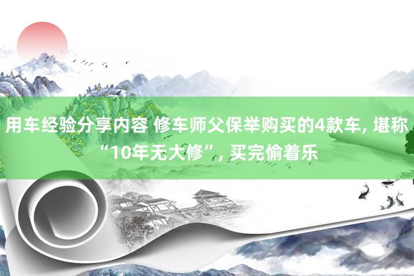 用车经验分享内容 修车师父保举购买的4款车, 堪称“10年无大修”, 买完偷着乐