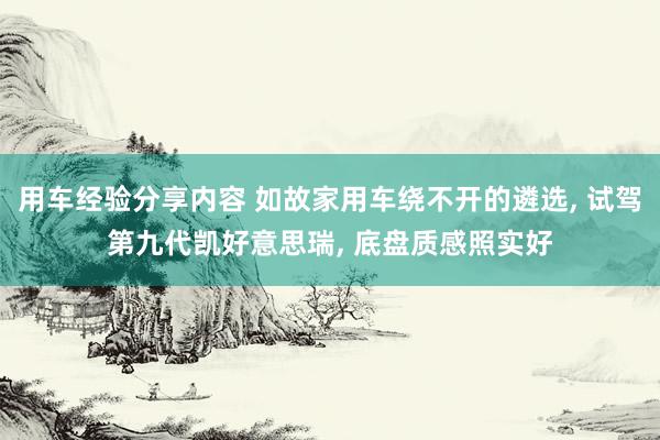 用车经验分享内容 如故家用车绕不开的遴选, 试驾第九代凯好意思瑞, 底盘质感照实好