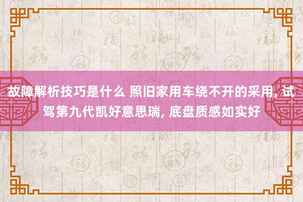 故障解析技巧是什么 照旧家用车绕不开的采用, 试驾第九代凯好意思瑞, 底盘质感如实好