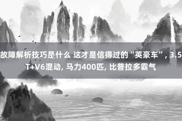 故障解析技巧是什么 这才是信得过的“英豪车”, 3.5T+V6混动, 马力400匹, 比普拉多霸气