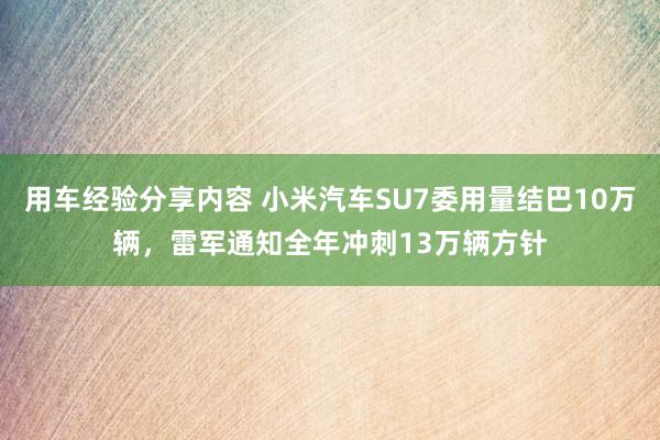 用车经验分享内容 小米汽车SU7委用量结巴10万辆，雷军通知全年冲刺13万辆方针