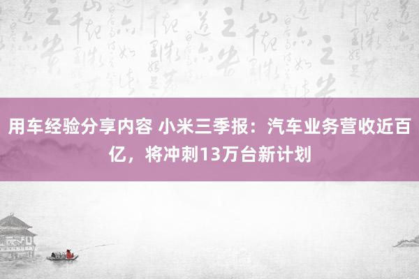 用车经验分享内容 小米三季报：汽车业务营收近百亿，将冲刺13万台新计划